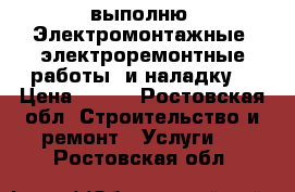 выполню  Электромонтажные, электроремонтные работы  и наладку. › Цена ­ 100 - Ростовская обл. Строительство и ремонт » Услуги   . Ростовская обл.